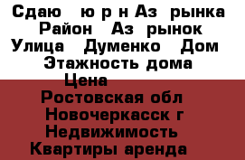 Сдаю 1-ю р-н Аз. рынка! › Район ­ Аз. рынок › Улица ­ Думенко › Дом ­ 5 › Этажность дома ­ 5 › Цена ­ 10 000 - Ростовская обл., Новочеркасск г. Недвижимость » Квартиры аренда   